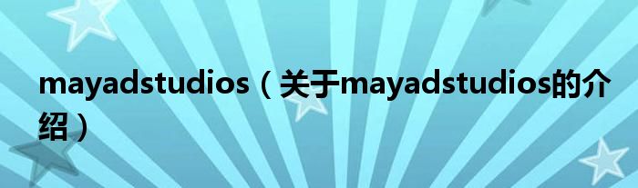 mayadstudios【关于mayadstudios的介绍】