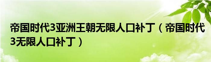 帝国时代3亚洲王朝无限人口补丁【帝国时代3无限人口补丁】