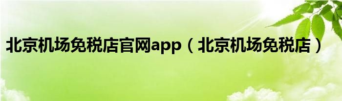 北京机场免税店官网app【北京机场免税店】