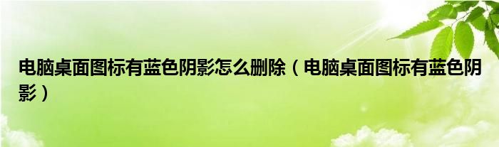 电脑桌面图标有蓝色阴影怎么删除【电脑桌面图标有蓝色阴影】