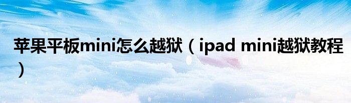 苹果平板mini怎么越狱【ipad mini越狱教程】