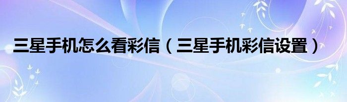 三星手机怎么看彩信【三星手机彩信设置】