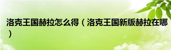 洛克王国赫拉怎么得【洛克王国新版赫拉在哪】