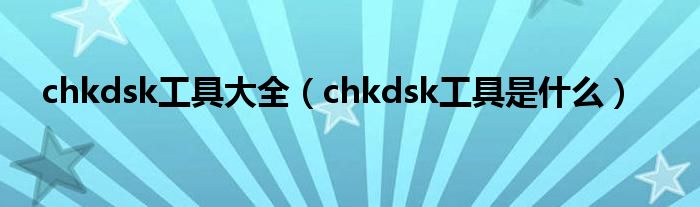 chkdsk工具大全【chkdsk工具是什么】