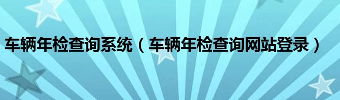 车辆年检查询系统【车辆年检查询网站登录】