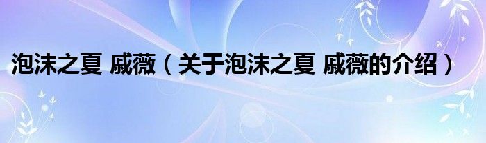 泡沫之夏 戚薇【关于泡沫之夏 戚薇的介绍】