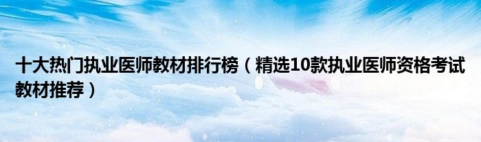 十大热门执业医师教材排行榜【精选10款执业医师资格考试教材推荐】