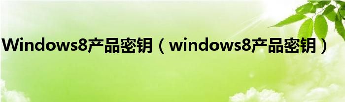 Windows8产品密钥【windows8产品密钥】