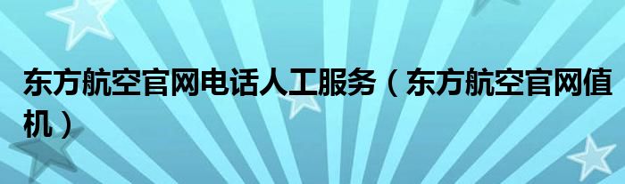 东方航空官网电话人工服务【东方航空官网值机】