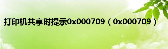 打印机共享时提示0x000709【0x000709】