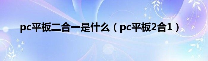 pc平板二合一是什么【pc平板2合1】