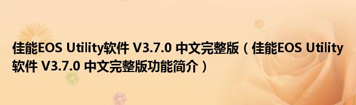 佳能EOS Utility软件 V3.7.0 中文完整版【佳能EOS Utility软件 V3.7.0 中文完整版功能简介】