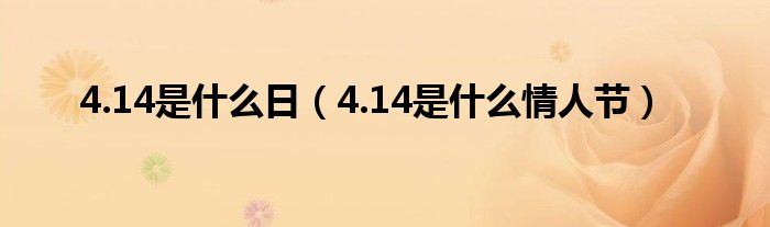 4.14是什么日【4.14是什么情人节】