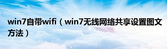 win7自带wifi【win7无线网络共享设置图文方法】