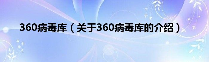 360病毒库【关于360病毒库的介绍】