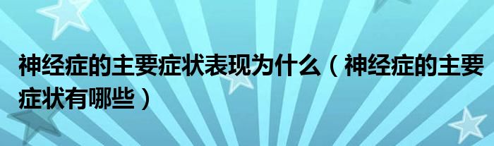 神经症的主要症状表现为什么【神经症的主要症状有哪些】