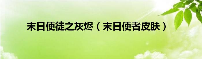 末日使徒之灰烬【末日使者皮肤】