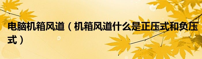 电脑机箱风道【机箱风道什么是正压式和负压式】