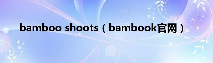 bamboo shoots【bambook官网】