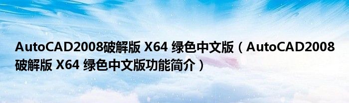 AutoCAD2008破解版 X64 绿色中文版【AutoCAD2008破解版 X64 绿色中文版功能简介】