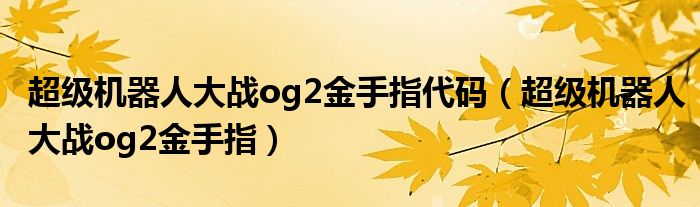 超级机器人大战og2金手指代码【超级机器人大战og2金手指】