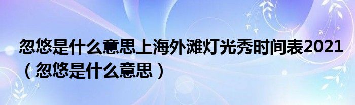 忽悠是什么意思上海外滩灯光秀时间表2021【忽悠是什么意思】