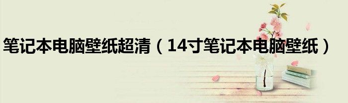 笔记本电脑壁纸超清【14寸笔记本电脑壁纸】