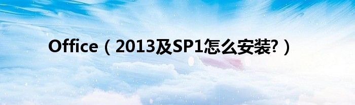 Office【2013及SP1怎么安装?】