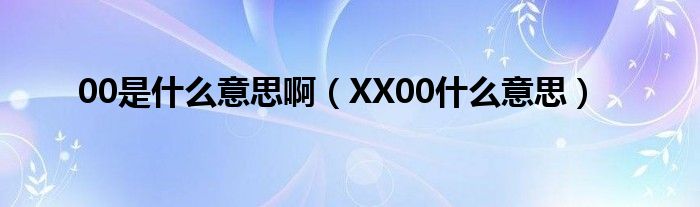 00是什么意思啊【XX00什么意思】