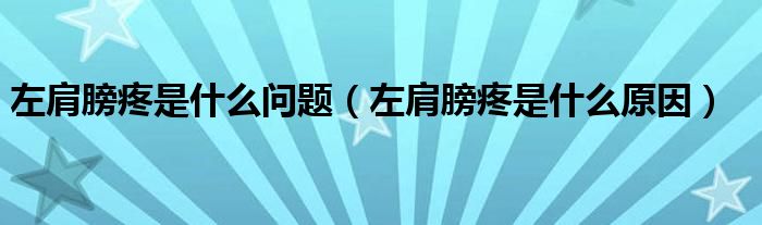 左肩膀疼是什么问题【左肩膀疼是什么原因】