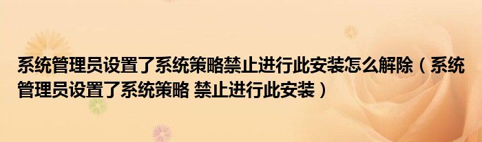 系统管理员设置了系统策略禁止进行此安装怎么解除【系统管理员设置了系统策略 禁止进行此安装】