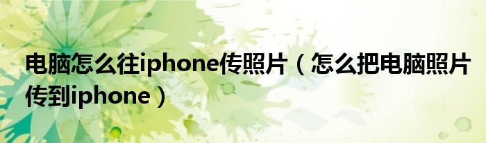 电脑怎么往iphone传照片【怎么把电脑照片传到iphone】