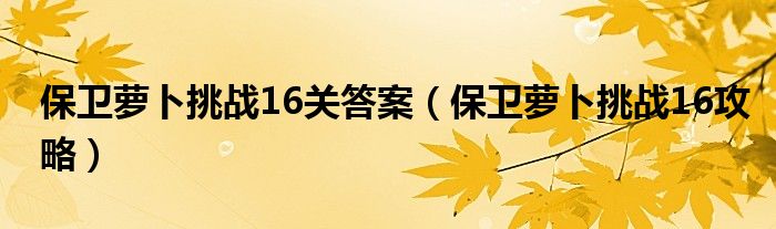 保卫萝卜挑战16关答案【保卫萝卜挑战16攻略】