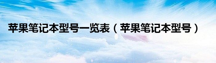 苹果笔记本型号一览表【苹果笔记本型号】