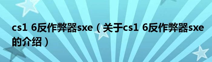 cs1 6反作弊器sxe【关于cs1 6反作弊器sxe的介绍】