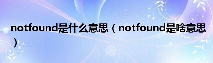 notfound是什么意思【notfound是啥意思】