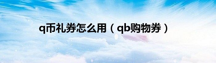 q币礼券怎么用【qb购物券】