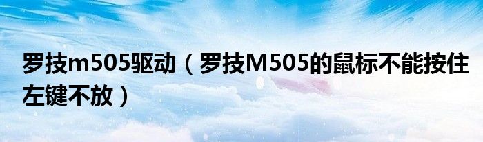 罗技m505驱动【罗技M505的鼠标不能按住左键不放】