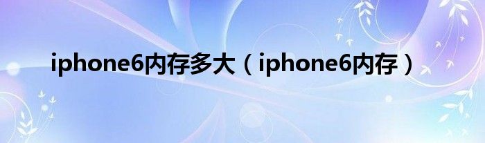 iphone6内存多大【iphone6内存】