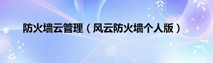 防火墙云管理【风云防火墙个人版】