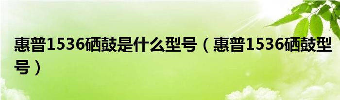 惠普1536硒鼓是什么型号【惠普1536硒鼓型号】