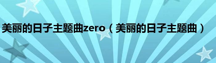 美丽的日子主题曲zero【美丽的日子主题曲】