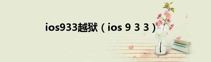 ios933越狱【ios 9 3 3】