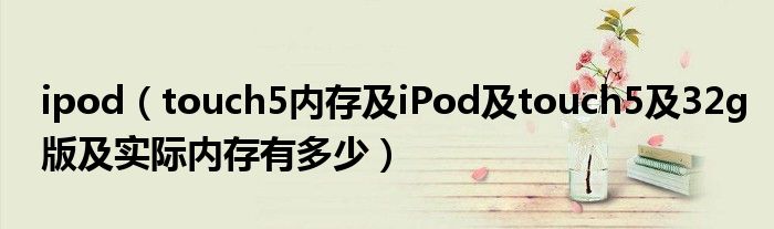 ipod【touch5内存及iPod及touch5及32g版及实际内存有多少】