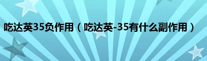 吃达英35负作用【吃达英-35有什么副作用】