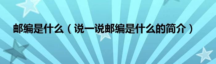 邮编是什么【说一说邮编是什么的简介】