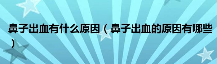 鼻子出血有什么原因【鼻子出血的原因有哪些】