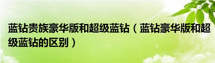 蓝钻贵族豪华版和超级蓝钻【蓝钻豪华版和超级蓝钻的区别】