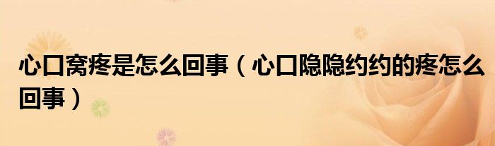 心口窝疼是怎么回事【心口隐隐约约的疼怎么回事】