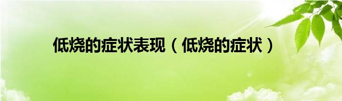 低烧的症状表现【低烧的症状】